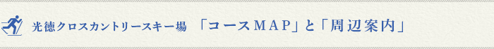 光徳クロスカントリースキー場 「コースMAP」と「周辺案内」