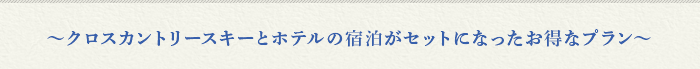 〜クロスカントリースキーとホテルの宿泊がセットになったお得なプラン〜