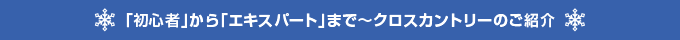 「初心者」から「エキスパート」まで〜クロスカントリーのご紹介