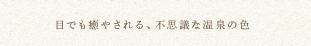 目でも癒やされる、不思議な温泉の色